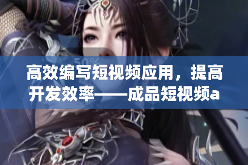 高效編寫(xiě)短視頻應(yīng)用,提高開(kāi)發(fā)效率——成品短視頻app源碼優(yōu)化 高效編寫(xiě)短視頻應(yīng)用,提高開(kāi)發(fā)效率——成品短視頻app源碼優(yōu)化