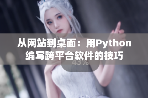 從網站到桌面:用Python編寫跨平臺軟件的技巧 從網站到桌面:用Python編寫跨平臺軟件的技巧