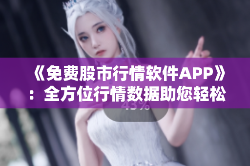 《免費股市行情軟件APP》:全方位行情數據助您輕松掌握投資機會! 《免費股市行情軟件APP》:全方位行情數據助您輕松掌握投資機會!