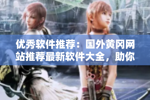優秀軟件推薦：國外黃岡網站推薦最新軟件大全，助你提升工作效率！