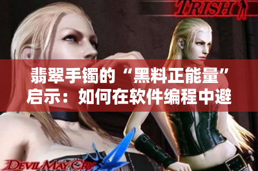 翡翠手鐲的“黑料正能量”啟示:如何在軟件編程中避免迷路? 翡翠手鐲的“黑料正能量”啟示:如何在軟件編程中避免迷路?