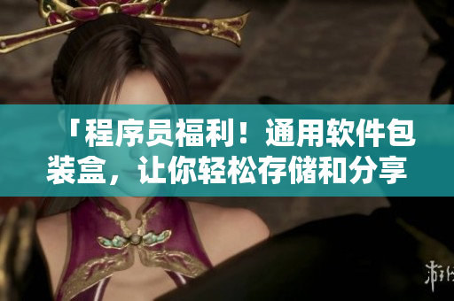 「程序員福利!通用軟件包裝盒,讓你輕松存儲和分享代碼!」 「程序員福利!通用軟件包裝盒,讓你輕松存儲和分享代碼!」