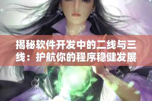 揭秘軟件開發(fā)中的二線與三線:護航你的程序穩(wěn)健發(fā)展 揭秘軟件開發(fā)中的二線與三線:護航你的程序穩(wěn)健發(fā)展