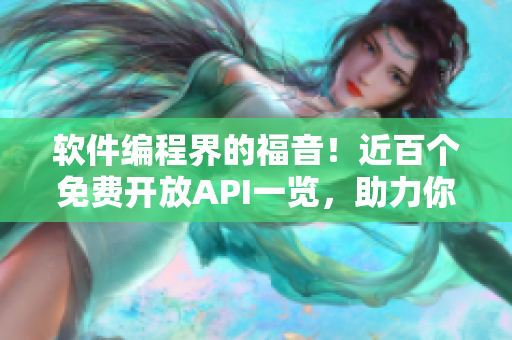 軟件編程界的福音！近百個免費開放API一覽，助力你的程序開發與優化！