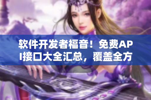 軟件開發者福音!免費API接口大全匯總,覆蓋全方位軟件需求 軟件開發者福音!免費API接口大全匯總,覆蓋全方位軟件需求