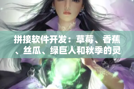 拼接軟件開發:草莓、香蕉、絲瓜、綠巨人和秋季的靈感 拼接軟件開發:草莓、香蕉、絲瓜、綠巨人和秋季的靈感