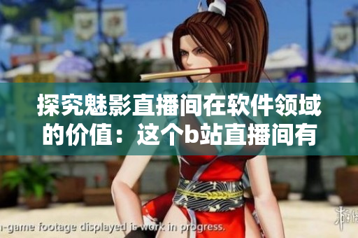 探究魅影直播間在軟件領(lǐng)域的價(jià)值:這個(gè)b站直播間有哪些優(yōu)點(diǎn)? 探究魅影直播間在軟件領(lǐng)域的價(jià)值:這個(gè)b站直播間有哪些優(yōu)點(diǎn)?