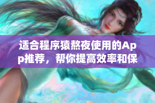 適合程序猿熬夜使用的App推薦,幫你提高效率和保護眼睛 適合程序猿熬夜使用的App推薦,幫你提高效率和保護眼睛