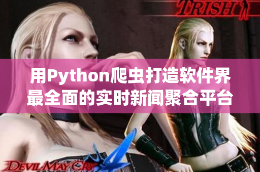 用Python爬蟲打造軟件界最全面的實時新聞聚合平臺