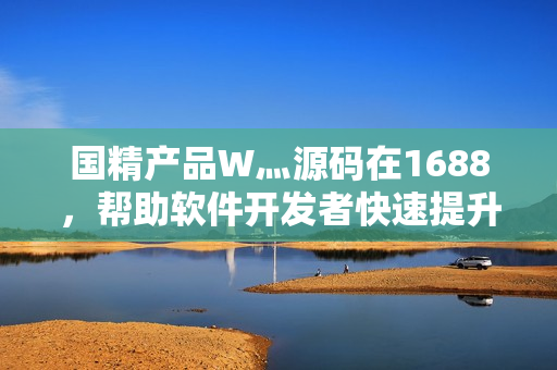 國精產(chǎn)品W灬源碼在1688,幫助軟件開發(fā)者快速提升開發(fā)效率 國精產(chǎn)品W灬源碼在1688,幫助軟件開發(fā)者快速提升開發(fā)效率