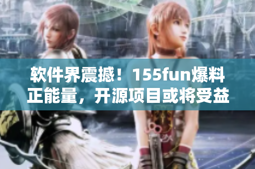 軟件界震撼!155fun爆料正能量,開源項目或將受益! 軟件界震撼!155fun爆料正能量,開源項目或將受益!