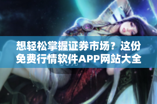 想輕松掌握證券市場?這份免費行情軟件APP網站大全超實用,附下載鏈接! 想輕松掌握證券市場?這份免費行情軟件APP網站大全超實用,附下載鏈接!