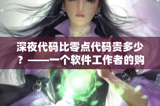 深夜代碼比零點代碼貴多少?——一個軟件工作者的購物心得 深夜代碼比零點代碼貴多少?——一個軟件工作者的購物心得
