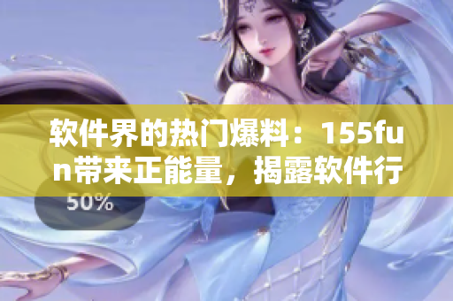 軟件界的熱門爆料:155fun帶來正能量,揭露軟件行業黑幕 軟件界的熱門爆料:155fun帶來正能量,揭露軟件行業黑幕