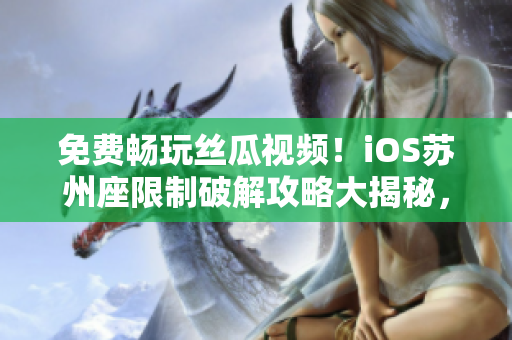 免費暢玩絲瓜視頻!iOS蘇州座限制破解攻略大揭秘,必備軟件分享! 免費暢玩絲瓜視頻!iOS蘇州座限制破解攻略大揭秘,必備軟件分享!