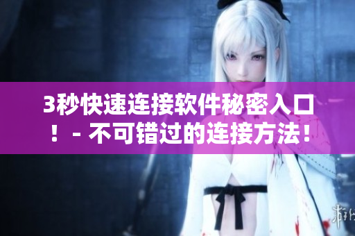 3秒快速連接軟件秘密入口!- 不可錯過的連接方法! 3秒快速連接軟件秘密入口!- 不可錯過的連接方法!