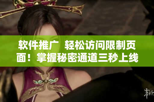 軟件推廣 輕松訪問限制頁面!掌握秘密通道三秒上線 軟件推廣 輕松訪問限制頁面!掌握秘密通道三秒上線