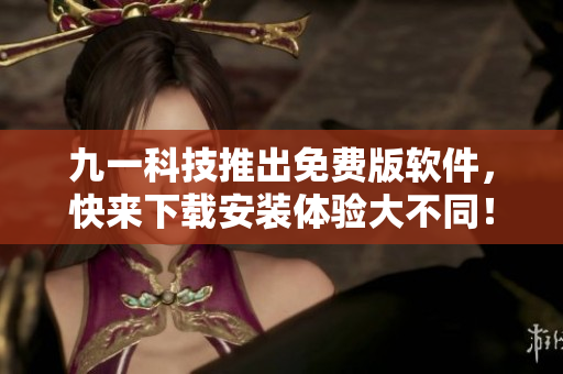 九一科技推出免費(fèi)版軟件,快來下載安裝體驗(yàn)大不同! 九一科技推出免費(fèi)版軟件,快來下載安裝體驗(yàn)大不同!