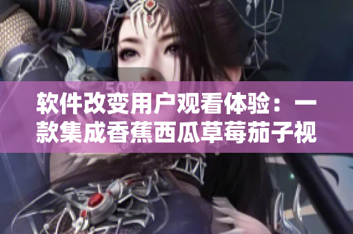 軟件改變用戶(hù)觀看體驗(yàn):一款集成香蕉西瓜草莓茄子視頻的創(chuàng)新APP 軟件改變用戶(hù)觀看體驗(yàn):一款集成香蕉西瓜草莓茄子視頻的創(chuàng)新APP