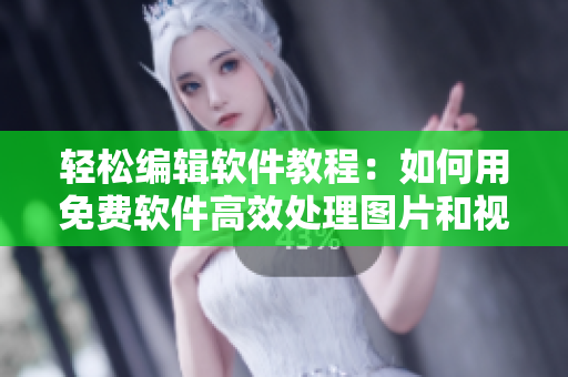 輕松編輯軟件教程:如何用免費(fèi)軟件高效處理圖片和視頻? 輕松編輯軟件教程:如何用免費(fèi)軟件高效處理圖片和視頻?