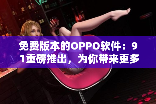 免費版本的OPPO軟件:9 1重磅推出,為你帶來更多全新體驗! 免費版本的OPPO軟件:9 1重磅推出,為你帶來更多全新體驗!