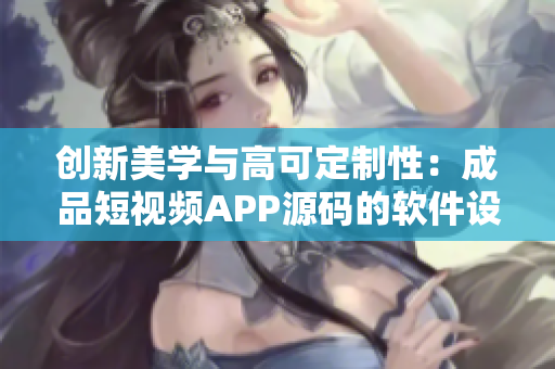 創新美學與高可定制性:成品短視頻APP源碼的軟件設計亮點 創新美學與高可定制性:成品短視頻APP源碼的軟件設計亮點