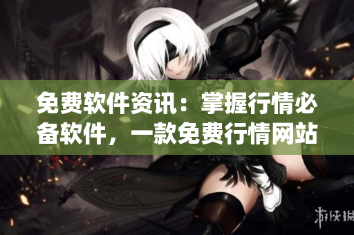 免費軟件資訊:掌握行情必備軟件,一款免費行情網站app推薦 免費軟件資訊:掌握行情必備軟件,一款免費行情網站app推薦
