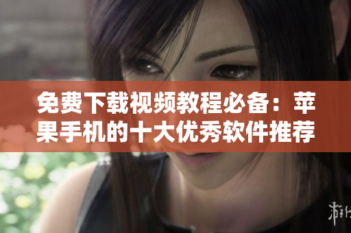 免費(fèi)下載視頻教程必備：蘋果手機(jī)的十大優(yōu)秀軟件推薦