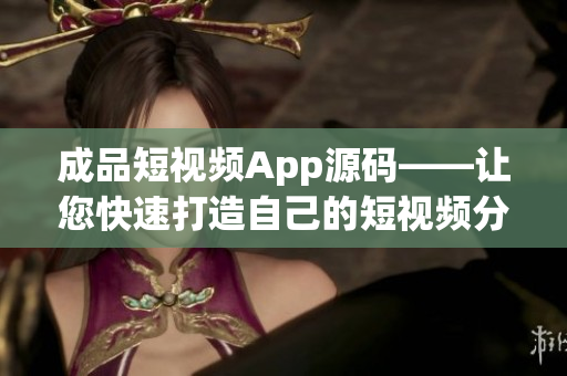 成品短視頻App源碼——讓您快速打造自己的短視頻分享平臺! 成品短視頻App源碼——讓您快速打造自己的短視頻分享平臺!