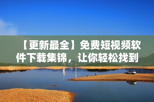 【更新最全】免費(fèi)短視頻軟件下載集錦,讓你輕松找到最喜歡的! 【更新最全】免費(fèi)短視頻軟件下載集錦,讓你輕松找到最喜歡的!