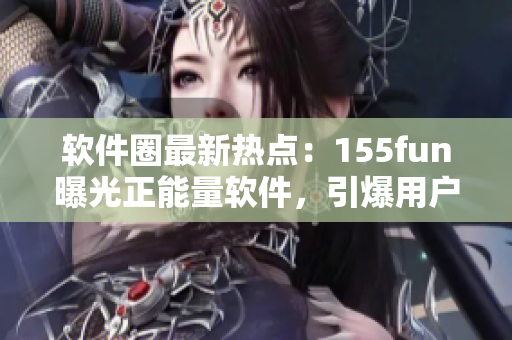軟件圈最新熱點:155fun曝光正能量軟件,引爆用戶熱議! 軟件圈最新熱點:155fun曝光正能量軟件,引爆用戶熱議!