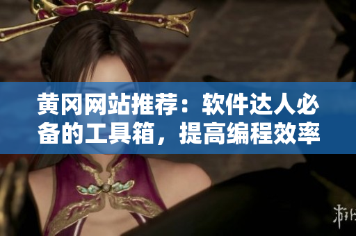 黃岡網站推薦:軟件達人必備的工具箱,提高編程效率的必選軟件推薦! 黃岡網站推薦:軟件達人必備的工具箱,提高編程效率的必選軟件推薦!