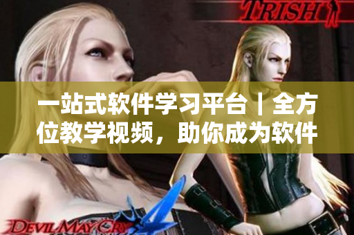 一站式軟件學習平臺|全方位教學視頻,助你成為軟件行業大牛! 一站式軟件學習平臺|全方位教學視頻,助你成為軟件行業大牛!