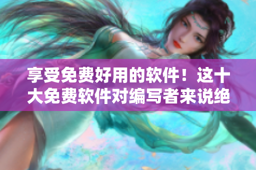 享受免費好用的軟件!這十大免費軟件對編寫者來說絕對是不能錯過的! 享受免費好用的軟件!這十大免費軟件對編寫者來說絕對是不能錯過的!