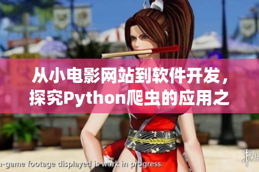 從小電影網(wǎng)站到軟件開發(fā),探究Python爬蟲的應(yīng)用之路 從小電影網(wǎng)站到軟件開發(fā),探究Python爬蟲的應(yīng)用之路