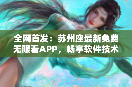 全網(wǎng)首發(fā)：蘇州座最新免費無限看APP，暢享軟件技術(shù)前沿資訊！