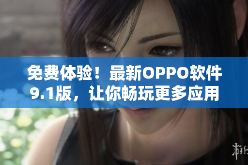 免費體驗！最新OPPO軟件9.1版，讓你暢玩更多應用