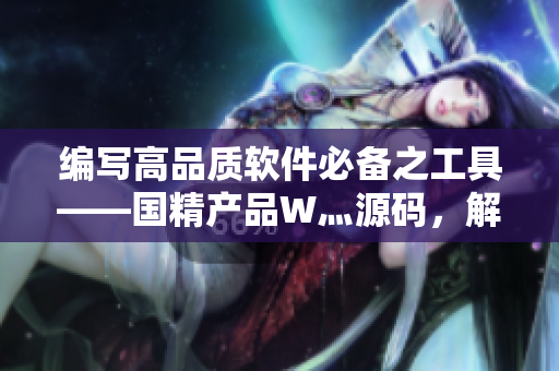 編寫高品質(zhì)軟件必備之工具——國精產(chǎn)品W灬源碼,解析與使用 編寫高品質(zhì)軟件必備之工具——國精產(chǎn)品W灬源碼,解析與使用