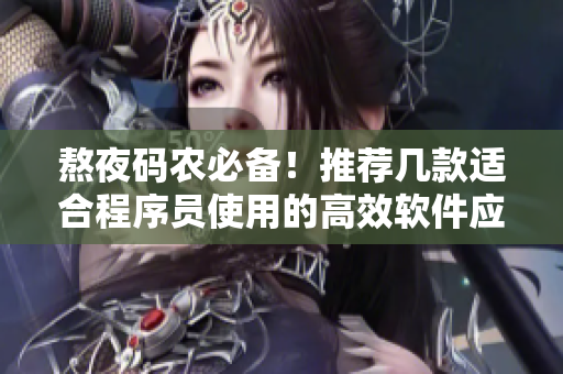 熬夜碼農(nóng)必備!推薦幾款適合程序員使用的高效軟件應(yīng)用 熬夜碼農(nóng)必備!推薦幾款適合程序員使用的高效軟件應(yīng)用