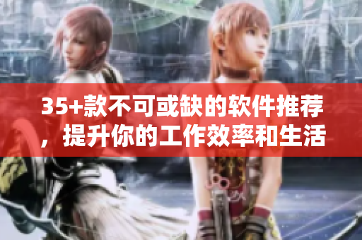 35+款不可或缺的軟件推薦，提升你的工作效率和生活品質