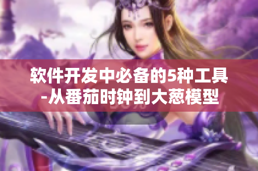 軟件開(kāi)發(fā)中必備的5種工具-從番茄時(shí)鐘到大蔥模型 軟件開(kāi)發(fā)中必備的5種工具-從番茄時(shí)鐘到大蔥模型