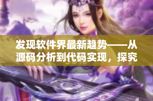 發現軟件界最新趨勢——從源碼分析到代碼實現,探究漏洞與安全 發現軟件界最新趨勢——從源碼分析到代碼實現,探究漏洞與安全