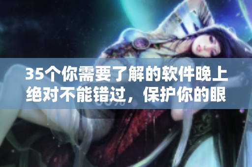 35個你需要了解的軟件晚上絕對不能錯過,保護你的眼睛和健康! 35個你需要了解的軟件晚上絕對不能錯過,保護你的眼睛和健康!
