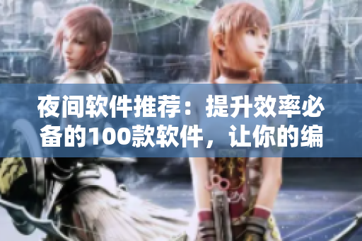 夜間軟件推薦:提升效率必備的100款軟件,讓你的編程生涯更加流暢! 夜間軟件推薦:提升效率必備的100款軟件,讓你的編程生涯更加流暢!