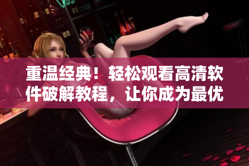 重溫經典!輕松觀看高清軟件破解教程,讓你成為最優秀的程序員! 重溫經典!輕松觀看高清軟件破解教程,讓你成為最優秀的程序員!