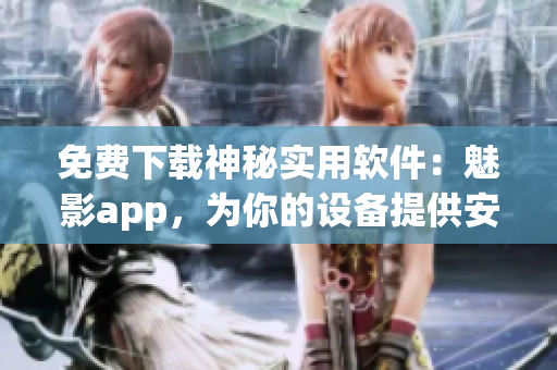 免費下載神秘實用軟件:魅影app,為你的設備提供安全加密和精準定位功能! 免費下載神秘實用軟件:魅影app,為你的設備提供安全加密和精準定位功能!