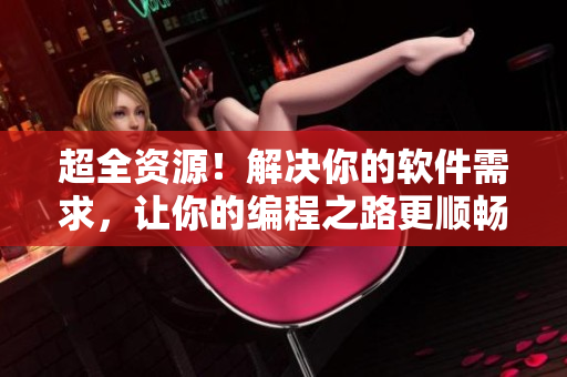 超全資源!解決你的軟件需求,讓你的編程之路更順暢! 超全資源!解決你的軟件需求,讓你的編程之路更順暢!