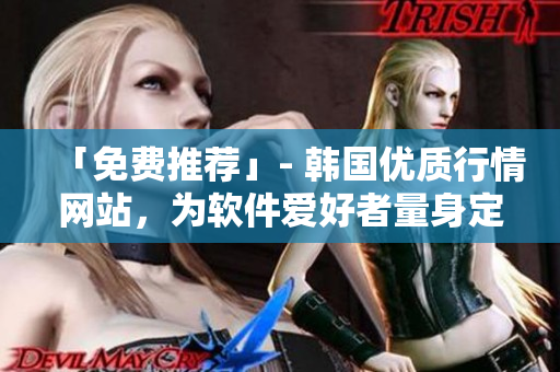 「免費推薦」- 韓國優質行情網站,為軟件愛好者量身定做的最佳選擇! 「免費推薦」- 韓國優質行情網站,為軟件愛好者量身定做的最佳選擇!