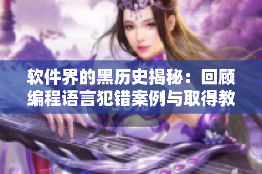 軟件界的黑歷史揭秘:回顧編程語言犯錯案例與取得教訓 軟件界的黑歷史揭秘:回顧編程語言犯錯案例與取得教訓
