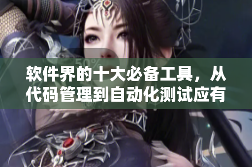 軟件界的十大必備工具,從代碼管理到自動化測試應有盡有 軟件界的十大必備工具,從代碼管理到自動化測試應有盡有